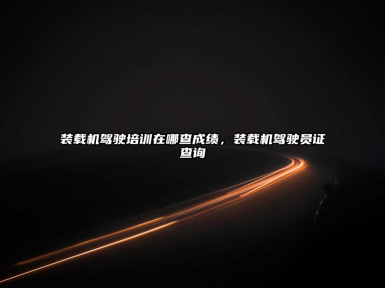 裝載機駕駛培訓(xùn)在哪查成績，裝載機駕駛員證查詢