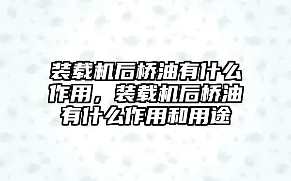 裝載機后橋油有什么作用，裝載機后橋油有什么作用和用途