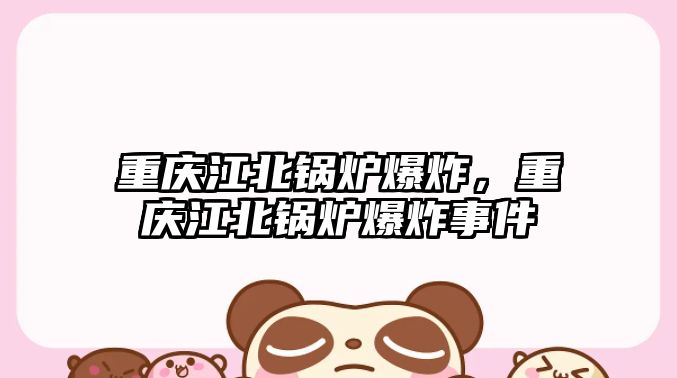 重慶江北鍋爐爆炸，重慶江北鍋爐爆炸事件