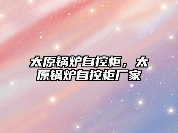 太原鍋爐自控柜，太原鍋爐自控柜廠家