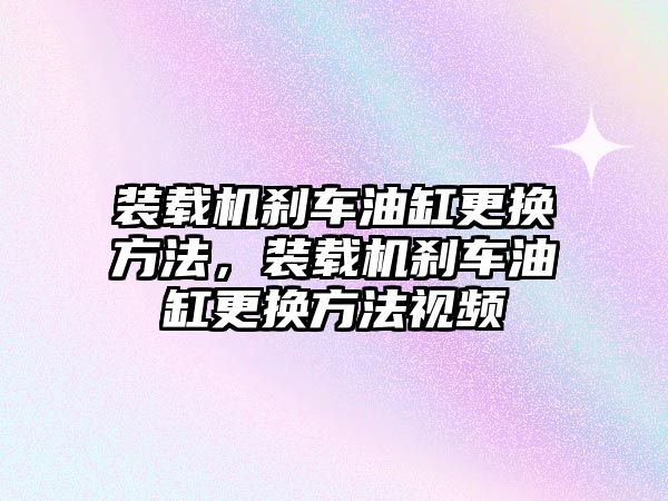 裝載機(jī)剎車油缸更換方法，裝載機(jī)剎車油缸更換方法視頻
