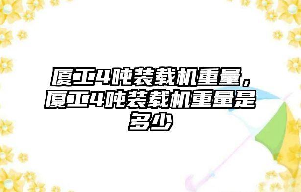 廈工4噸裝載機(jī)重量，廈工4噸裝載機(jī)重量是多少